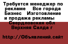 Требуется менеджер по рекламе! - Все города Бизнес » Изготовление и продажа рекламы   . Свердловская обл.,Верхняя Салда г.
